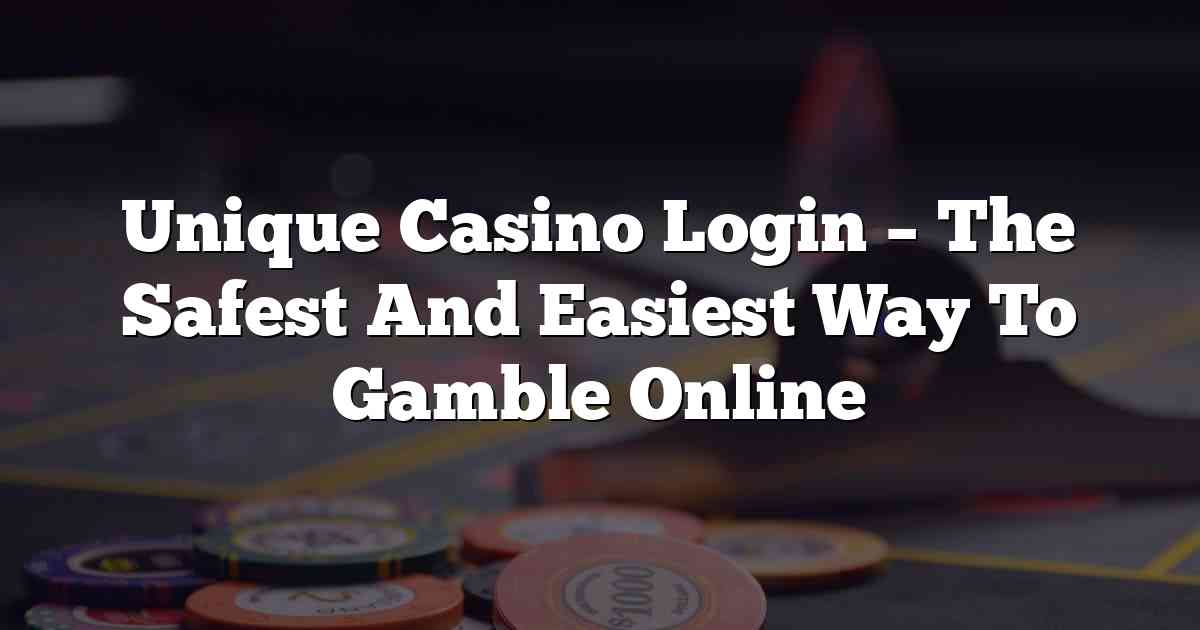 Unique Casino Login – The Safest And Easiest Way To Gamble Online