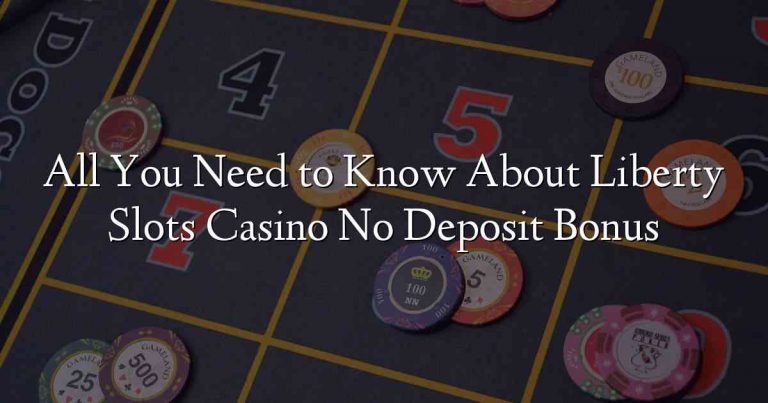 All You Need to Know About Liberty Slots Casino No Deposit Bonus