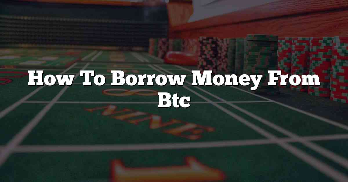 How To Borrow Money From Btc