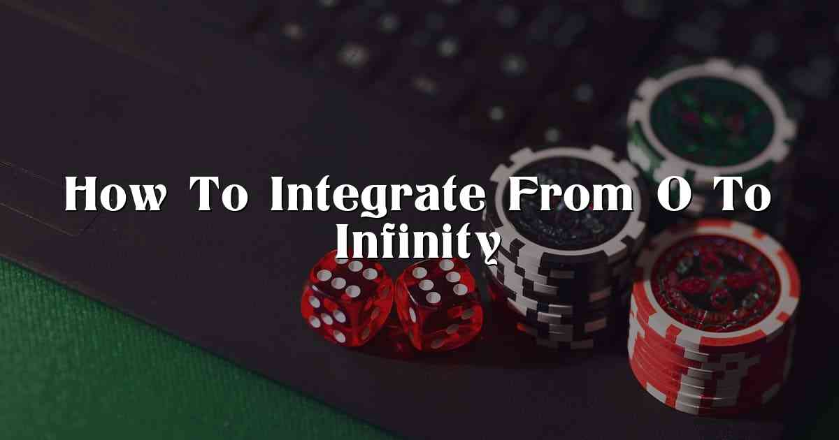 How To Integrate From 0 To Infinity